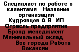 Специалист по работе с клиентами › Название организации ­ Кудрявцев А.В, ИП › Отрасль предприятия ­ Брэнд-менеджмент › Минимальный оклад ­ 90 000 - Все города Работа » Вакансии   . Московская обл.
